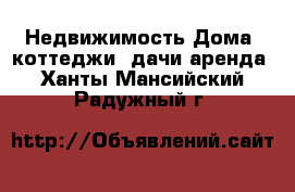 Недвижимость Дома, коттеджи, дачи аренда. Ханты-Мансийский,Радужный г.